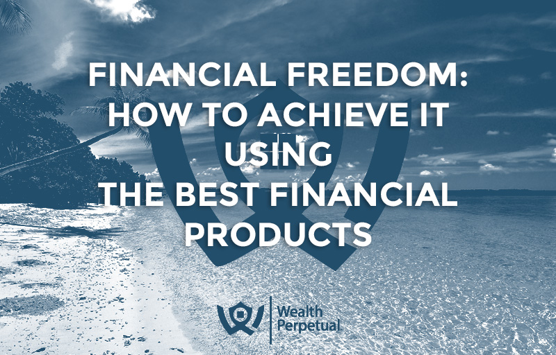 Financial Freedom: How To Achieve It Using The Best Financial Products